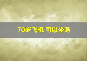 70岁飞机 可以坐吗